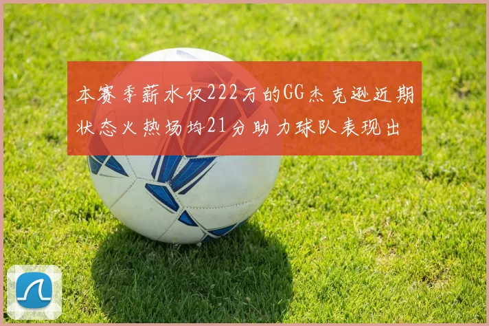 本赛季薪水仅222万的GG杰克逊近期状态火热场均21分助力球队表现出色