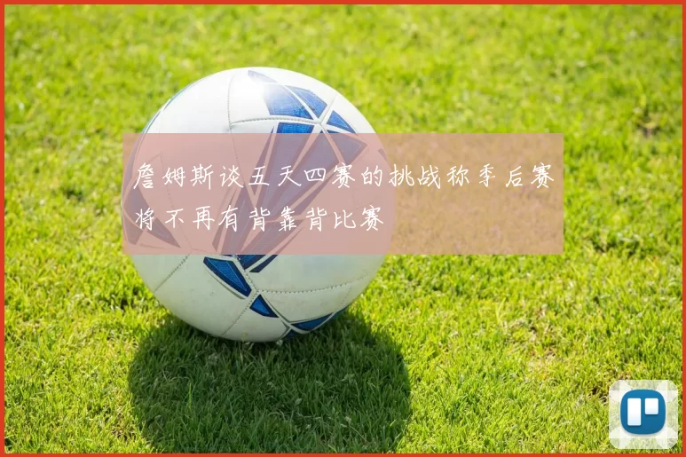 詹姆斯谈五天四赛的挑战称季后赛将不再有背靠背比赛