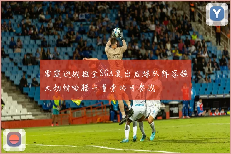 雷霆迎战掘金SGA复出后球队阵容强大切特哈滕卡鲁索均可参战