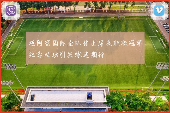 迈阿密国际全队将出席美职联冠军纪念活动引发球迷期待
