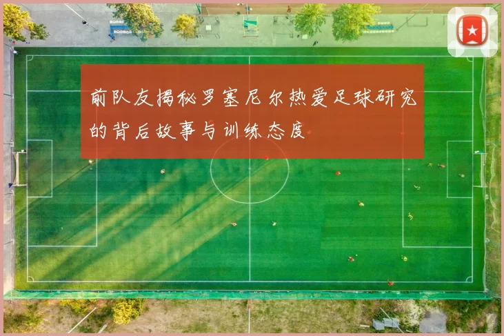 前队友揭秘罗塞尼尔热爱足球研究的背后故事与训练态度