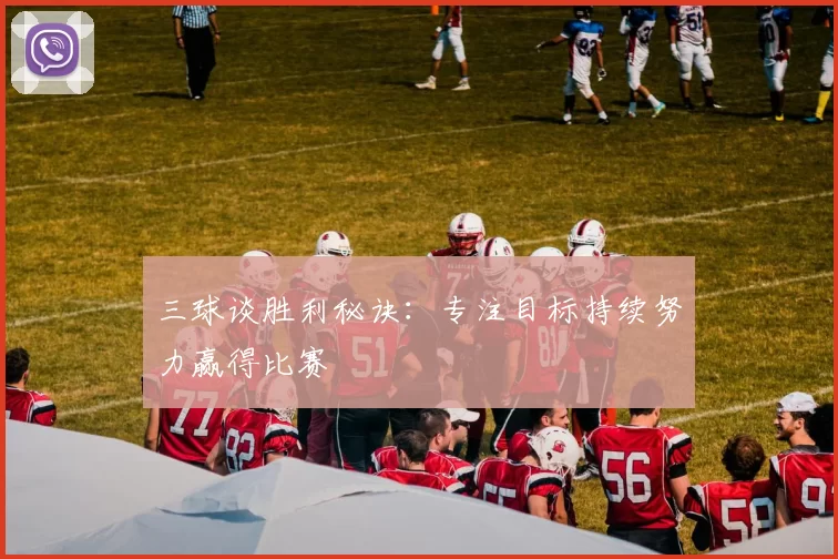 三球谈胜利秘诀：专注目标持续努力赢得比赛