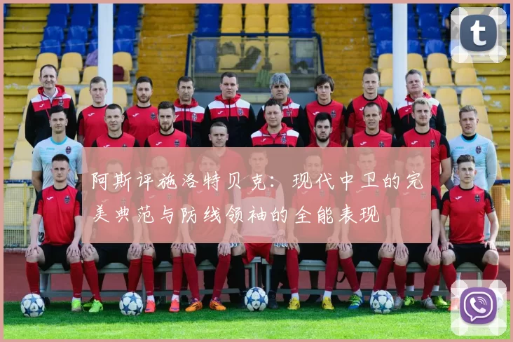 阿斯评施洛特贝克：现代中卫的完美典范与防线领袖的全能表现
