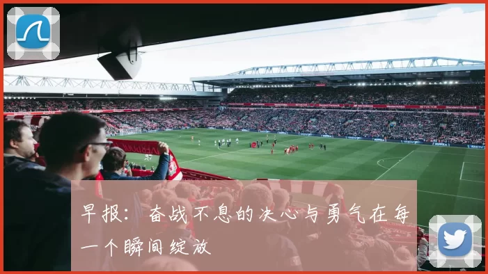 早报：奋战不息的决心与勇气在每一个瞬间绽放