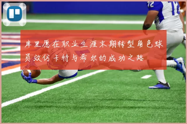 库里愿在职业生涯末期转型角色球员效仿卡特与希尔的成功之路