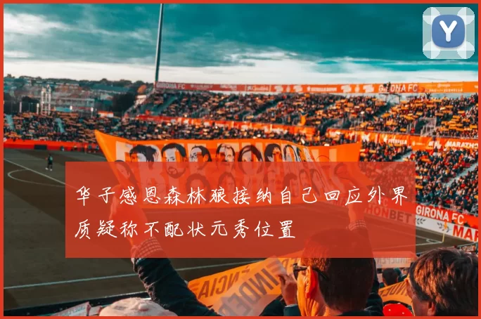 华子感恩森林狼接纳自己回应外界质疑称不配状元秀位置