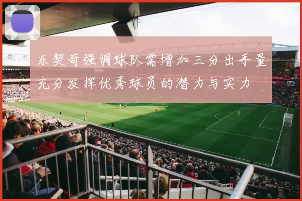 东契奇强调球队需增加三分出手量充分发挥优秀球员的潜力与实力