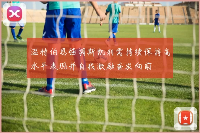 温特伯恩强调斯凯利需持续保持高水平表现并自我激励奋发向前